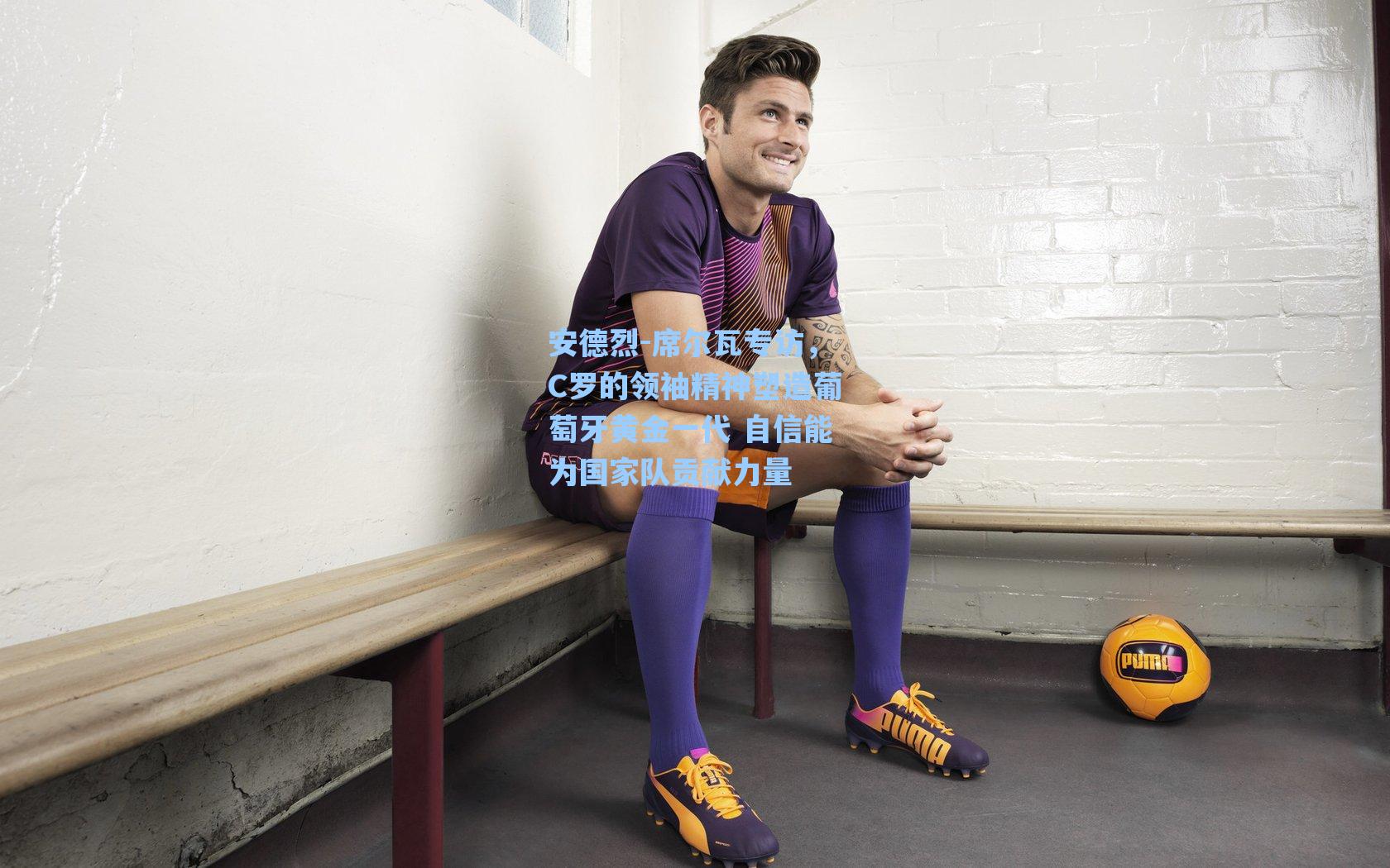爱游戏体育官网_安德烈-席尔瓦专访，C罗的领袖精神塑造葡萄牙黄金一代 自信能为国家队贡献力量