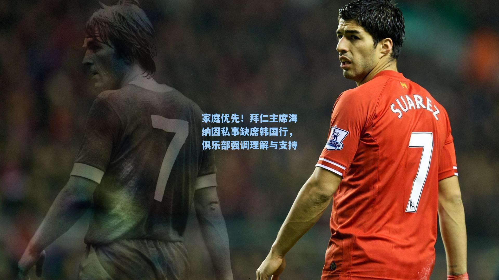 家庭优先！拜仁主席海纳因私事缺席韩国行，俱乐部强调理解与支持