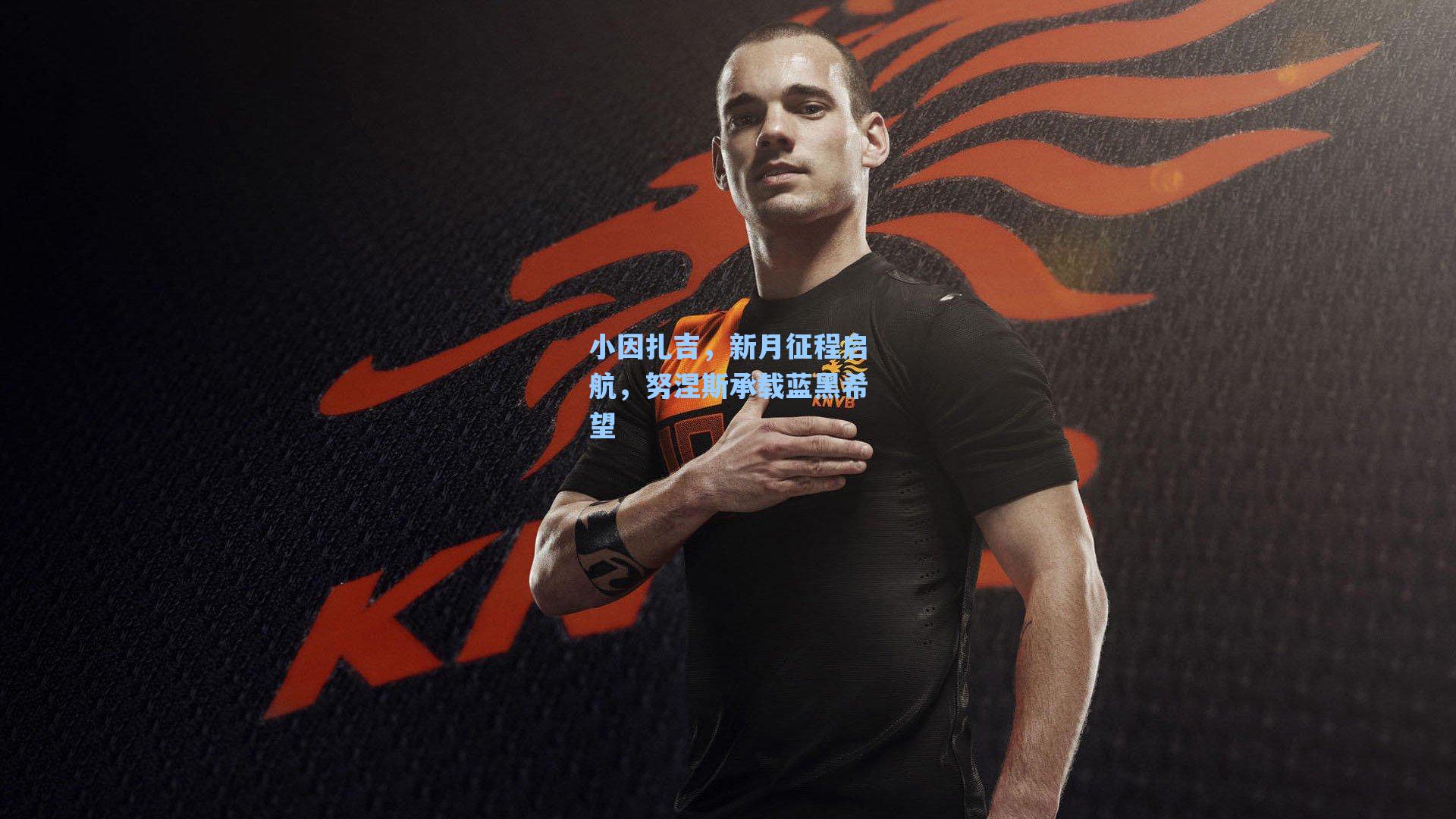 爱游戏官网网页版入口|小因扎吉，新月征程启航，努涅斯承载蓝黑希望