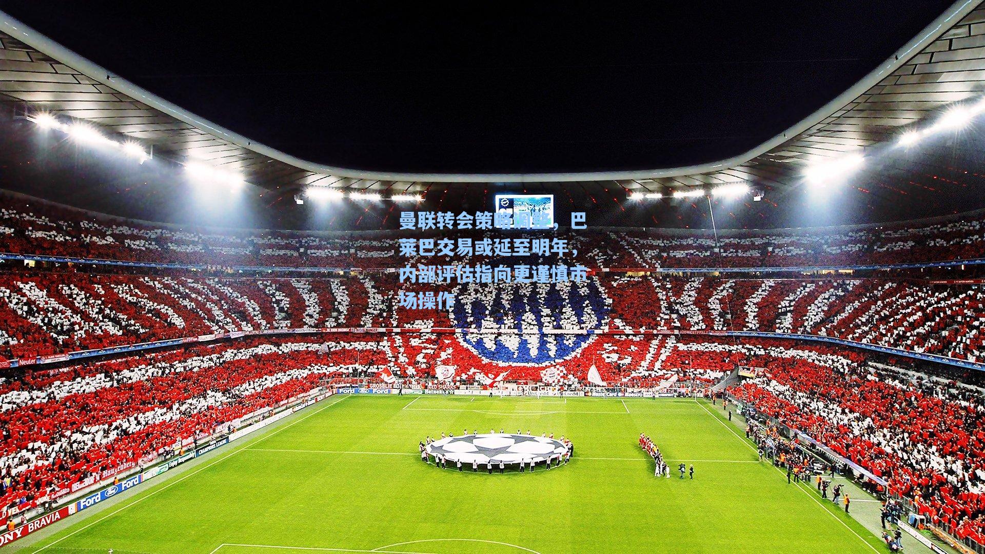 【爱游戏app】曼联转会策略调整，巴莱巴交易或延至明年，内部评估指向更谨慎市场操作