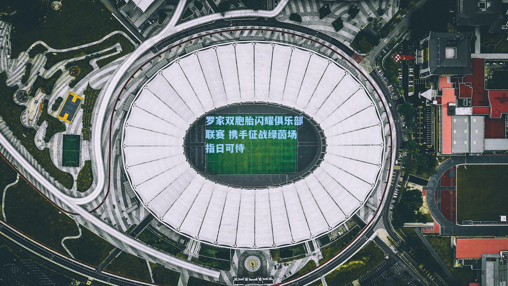 罗家双胞胎闪耀俱乐部联赛 携手征战绿茵场指日可待