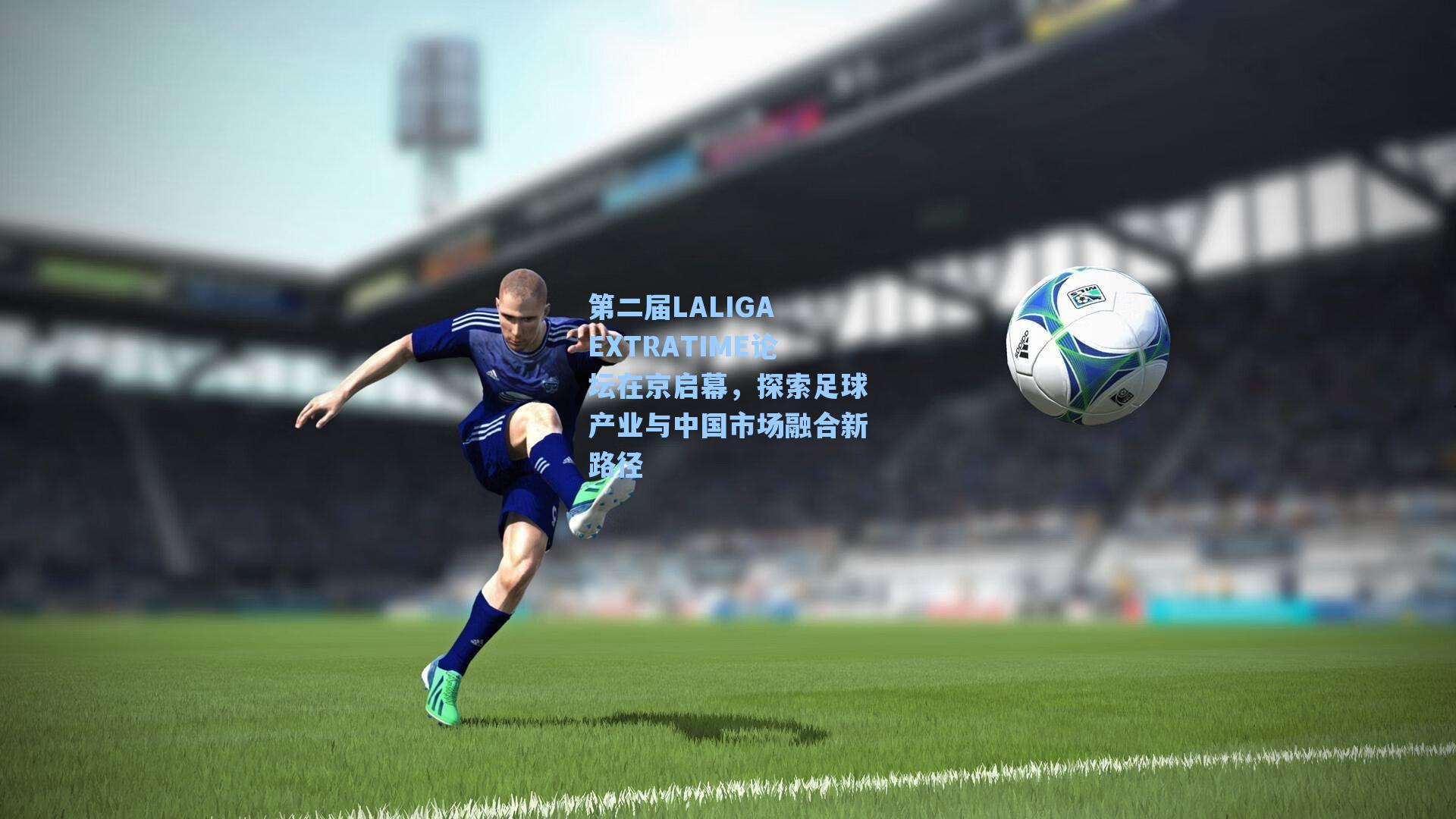 爱游戏官网网页版入口-第二届LALIGA EXTRATIME论坛在京启幕，探索足球产业与中国市场融合新路径