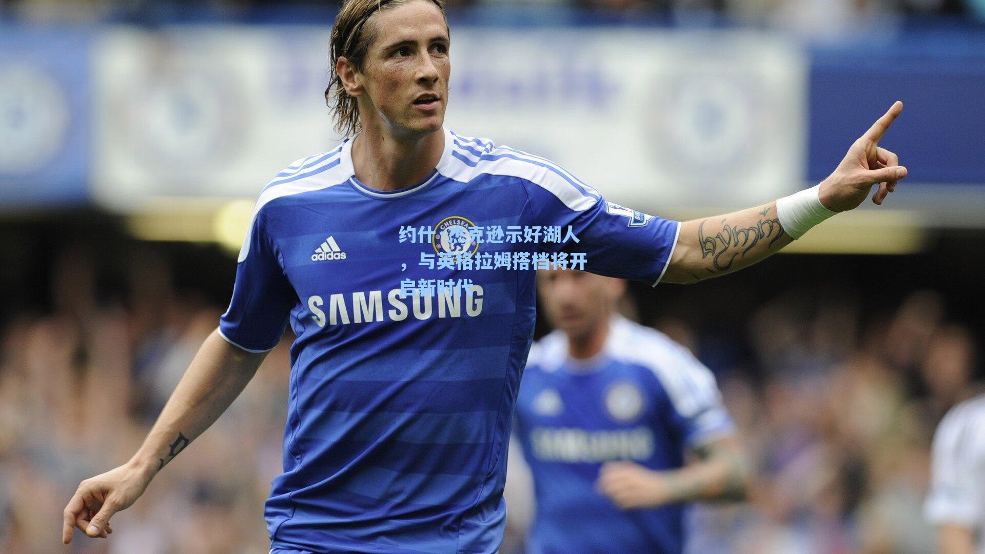 爱游戏体育官网_约什·杰克逊示好湖人，与英格拉姆搭档将开启新时代