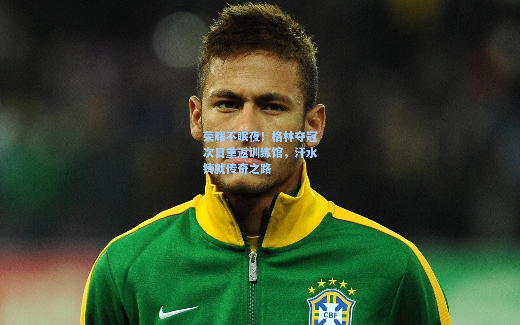 爱游戏官网网页版入口|荣耀不眠夜！格林夺冠次日重返训练馆，汗水铸就传奇之路