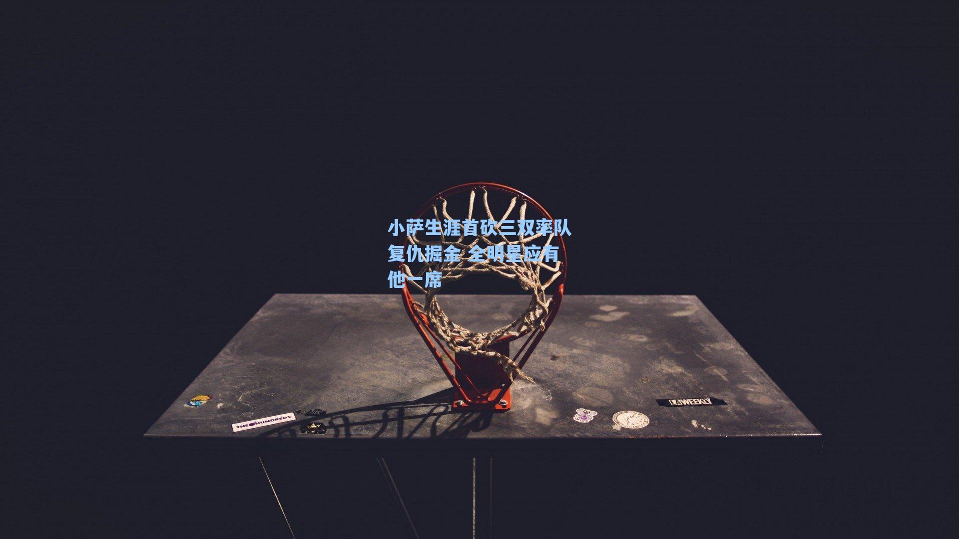 爱游戏入口|小萨生涯首砍三双率队复仇掘金 全明星应有他一席