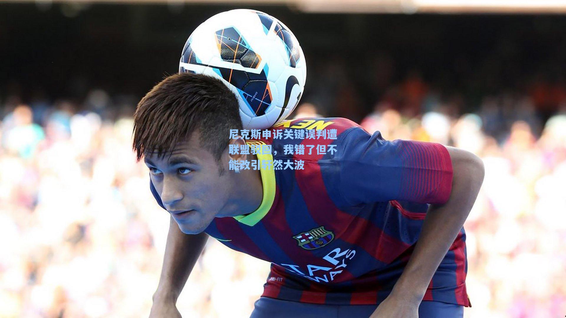 爱游戏入口|尼克斯申诉关键误判遭联盟驳回，我错了但不能改引轩然大波