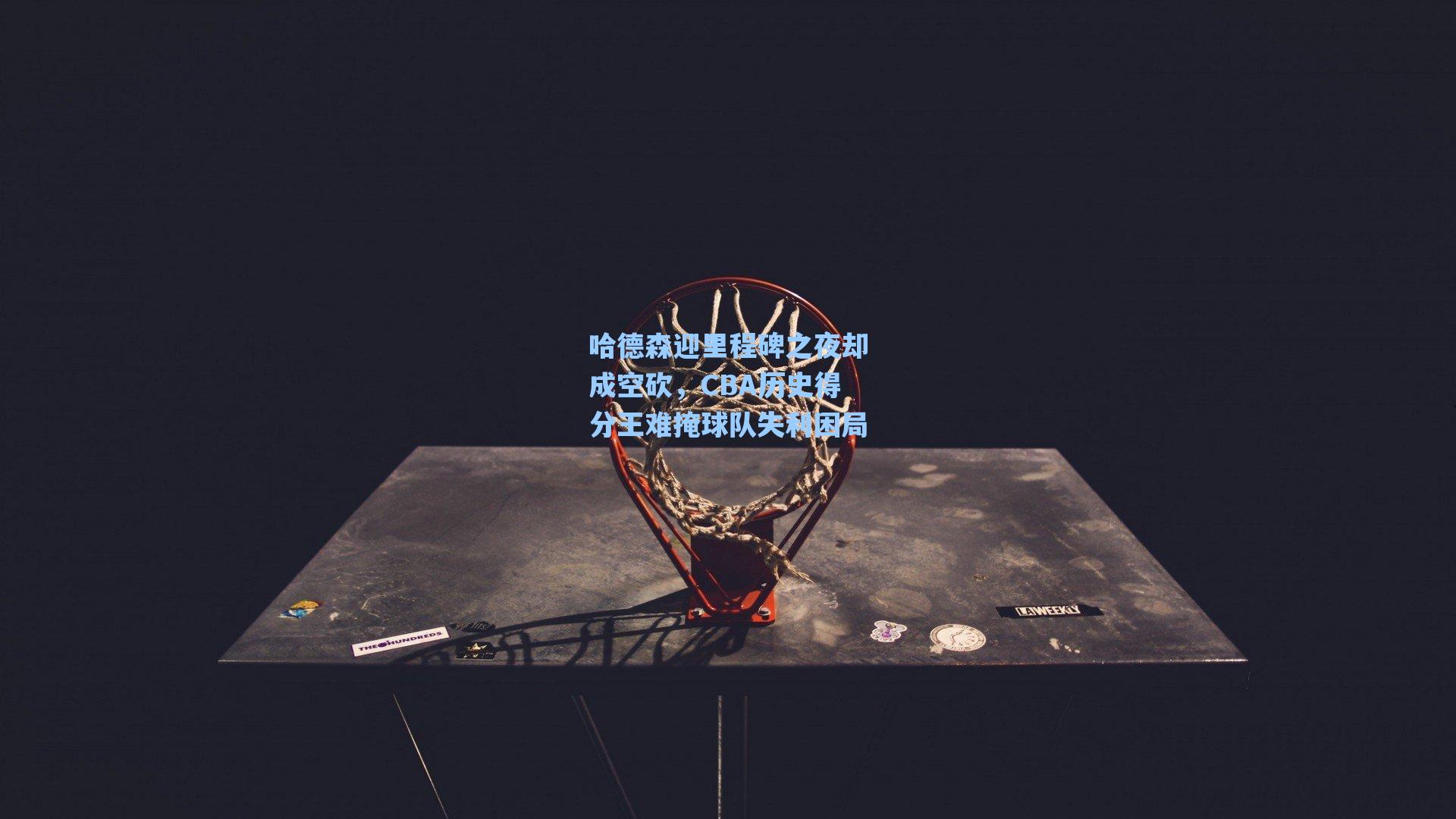 爱游戏官网网页版入口_哈德森迎里程碑之夜却成空砍，CBA历史得分王难掩球队失利困局