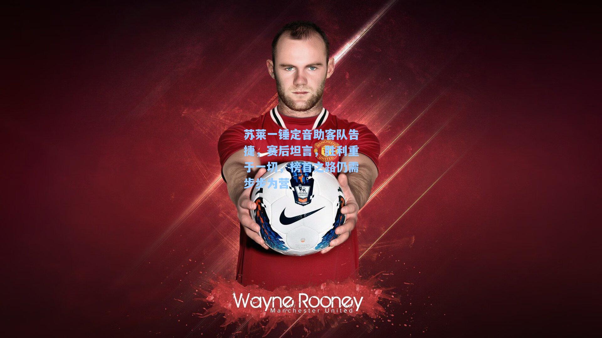 爱游戏官网网页版入口_苏莱一锤定音助客队告捷，赛后坦言，胜利重于一切，榜首之路仍需步步为营