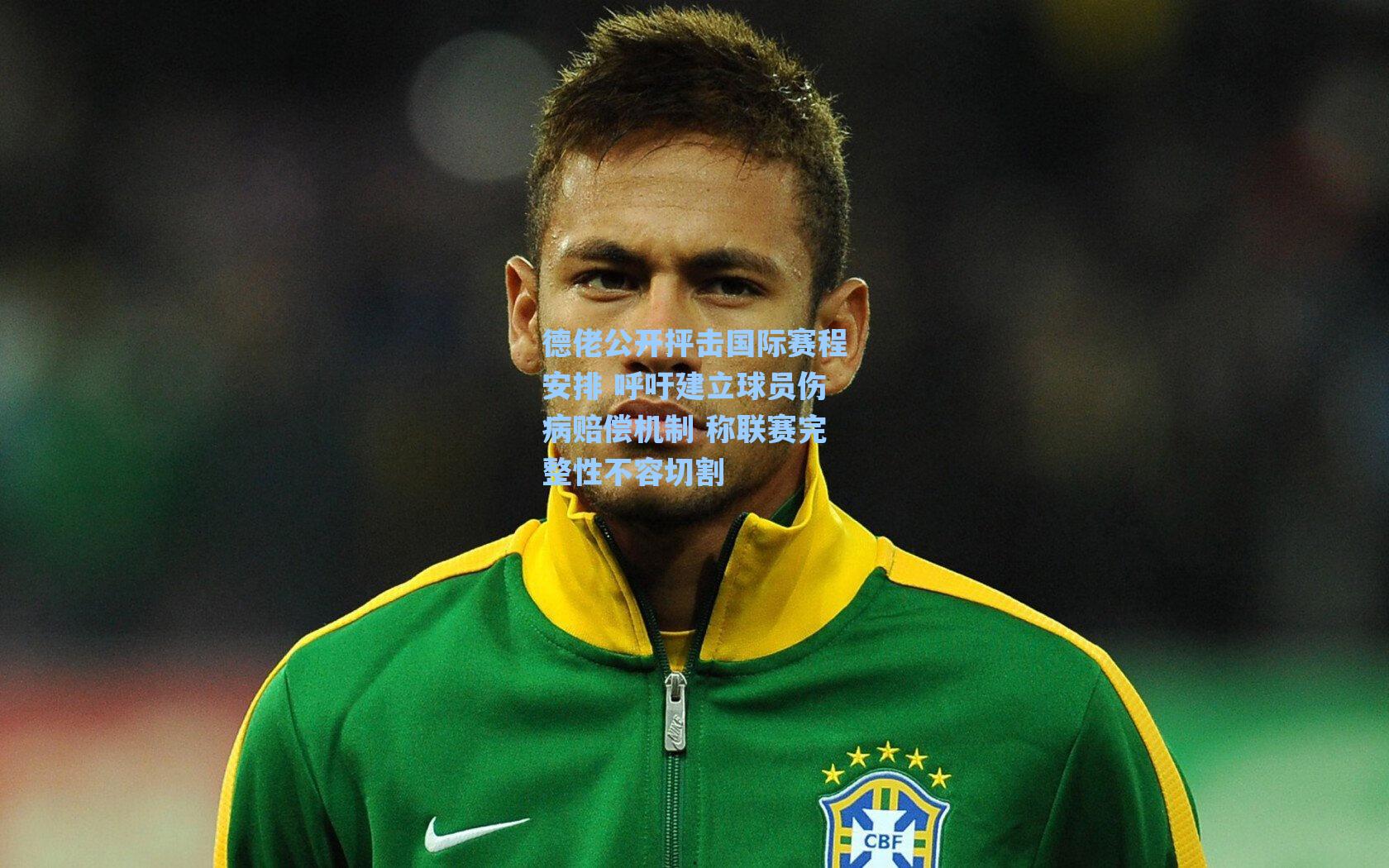 德佬公开抨击国际赛程安排 呼吁建立球员伤病赔偿机制 称联赛完整性不容切割